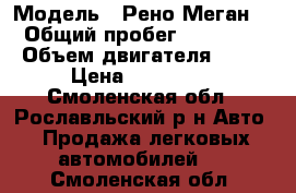  › Модель ­ Рено Меган 2 › Общий пробег ­ 400 000 › Объем двигателя ­ 15 › Цена ­ 180 000 - Смоленская обл., Рославльский р-н Авто » Продажа легковых автомобилей   . Смоленская обл.